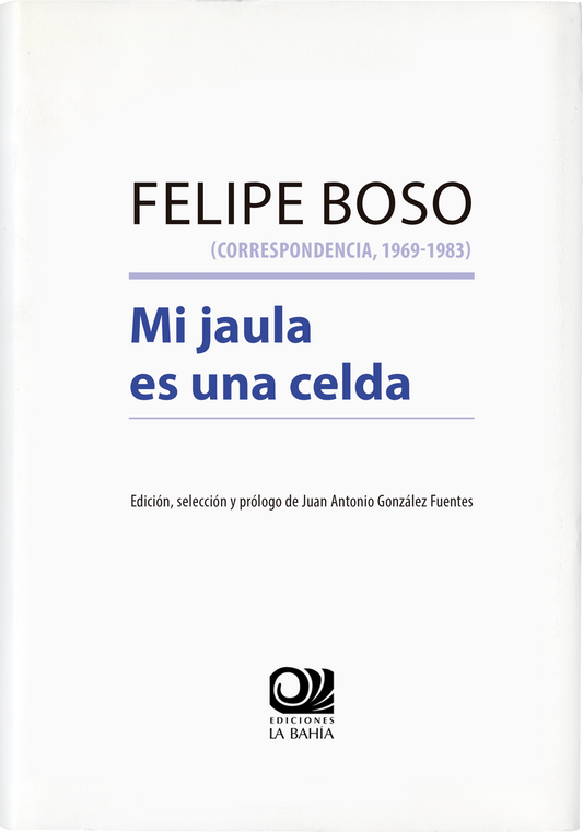 FELIPE BOSO. MI JAULA ES UNA CELDA. (Correspondencia, 1969 - 1983)